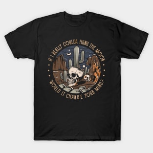 If I Really Coulda Hung The Moon Would It Change Your Mind Skull Skeleton T-Shirt